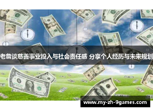 老詹谈慈善事业投入与社会责任感 分享个人经历与未来规划