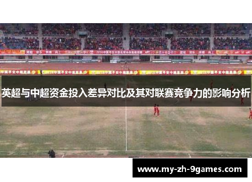英超与中超资金投入差异对比及其对联赛竞争力的影响分析 英超与中超资金投入差异对比及其对联赛竞争力的影响分析
