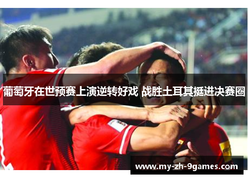 葡萄牙在世预赛上演逆转好戏 战胜土耳其挺进决赛圈 葡萄牙在世预赛上演逆转好戏 战胜土耳其挺进决赛圈