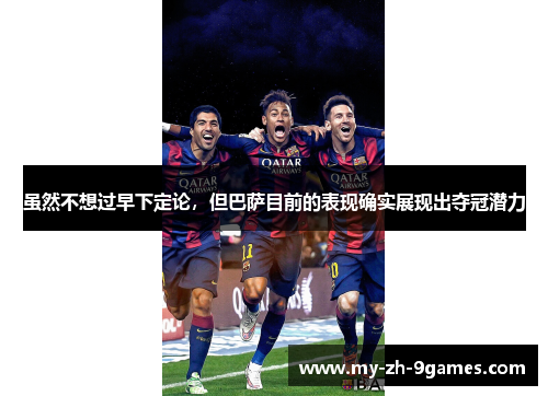 虽然不想过早下定论，但巴萨目前的表现确实展现出夺冠潜力