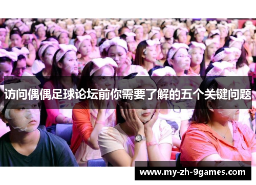 访问偶偶足球论坛前你需要了解的五个关键问题