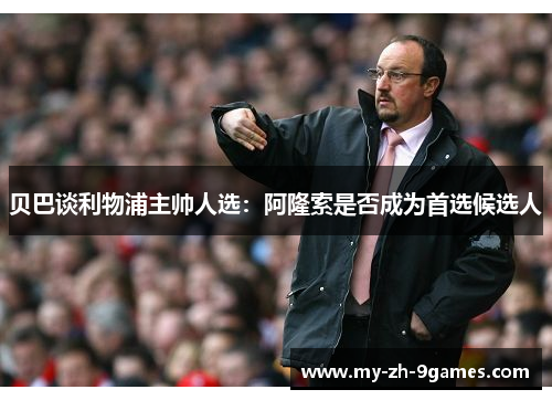 贝巴谈利物浦主帅人选：阿隆索是否成为首选候选人