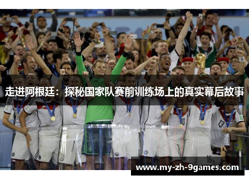走进阿根廷:探秘国家队赛前训练场上的真实幕后故事 走进阿根廷:探秘国家队赛前训练场上的真实幕后故事