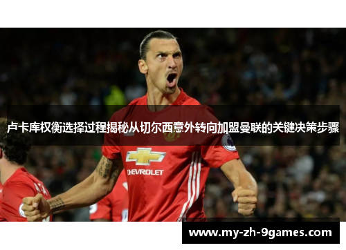 卢卡库权衡选择过程揭秘从切尔西意外转向加盟曼联的关键决策步骤