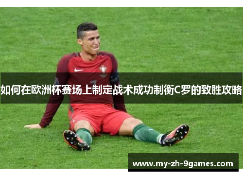 如何在欧洲杯赛场上制定战术成功制衡C罗的致胜攻略