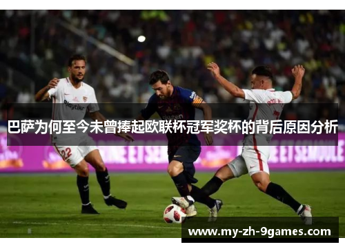巴萨为何至今未曾捧起欧联杯冠军奖杯的背后原因分析