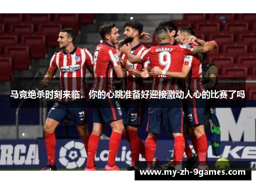 马竞绝杀时刻来临，你的心跳准备好迎接激动人心的比赛了吗