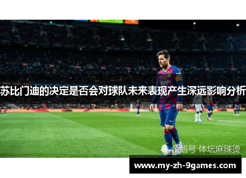 苏比门迪的决定是否会对球队未来表现产生深远影响分析