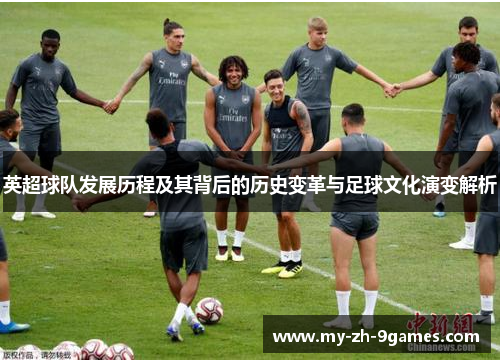 英超球队发展历程及其背后的历史变革与足球文化演变解析