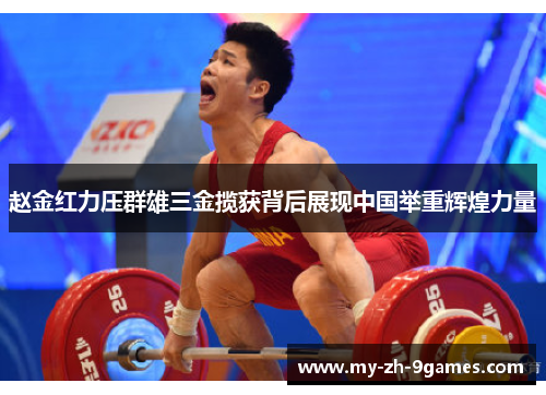 赵金红力压群雄三金揽获背后展现中国举重辉煌力量