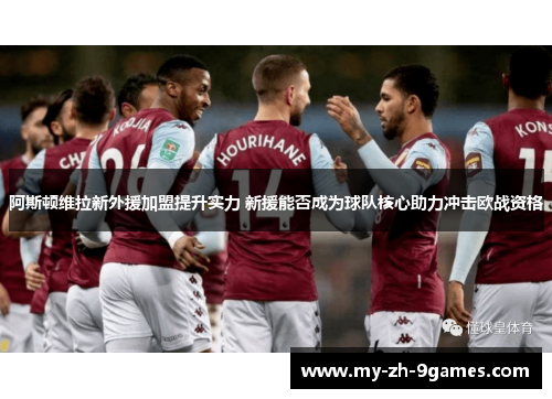 阿斯顿维拉新外援加盟提升实力 新援能否成为球队核心助力冲击欧战资格