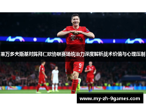 莱万多夫斯基对阵拜仁欧协联赛场统治力深度解析战术价值与心理压制 莱万多夫斯基对阵拜仁欧协联赛场统治力深度解析战术价值与心理压制