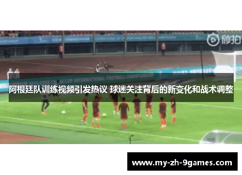 阿根廷队训练视频引发热议 球迷关注背后的新变化和战术调整