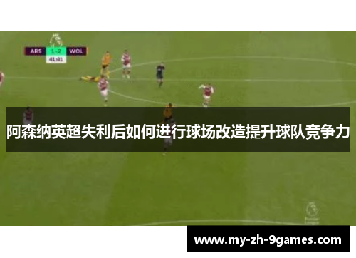 阿森纳英超失利后如何进行球场改造提升球队竞争力