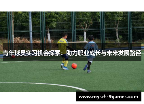 青年球员实习机会探索:助力职业成长与未来发展路径 青年球员实习机会探索:助力职业成长与未来发展路径