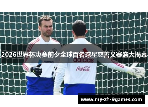 2026世界杯决赛前夕全球百名球星慈善义赛盛大揭幕 2026世界杯决赛前夕全球百名球星慈善义赛盛大揭幕