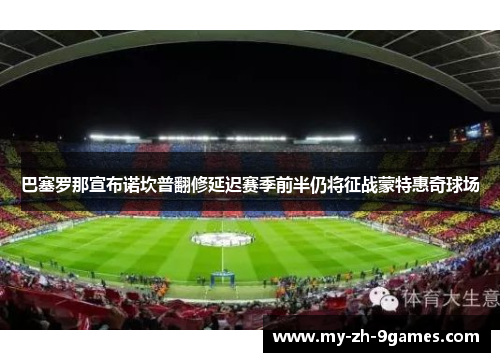 巴塞罗那宣布诺坎普翻修延迟赛季前半仍将征战蒙特惠奇球场