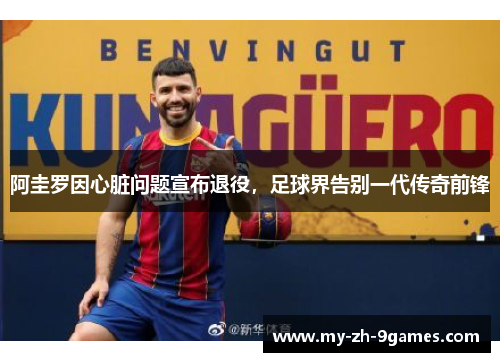 阿圭罗因心脏问题宣布退役，足球界告别一代传奇前锋