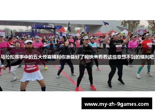 马拉松赛事中的五大惊喜福利你准备好了吗快来看看这些意想不到的福利吧