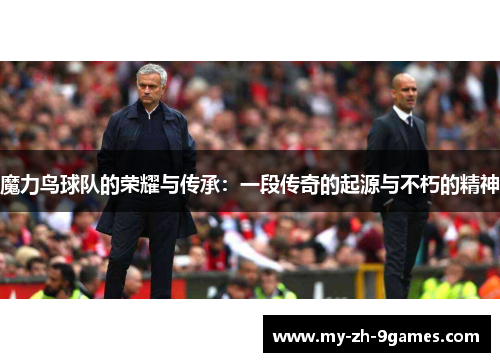 魔力鸟球队的荣耀与传承：一段传奇的起源与不朽的精神