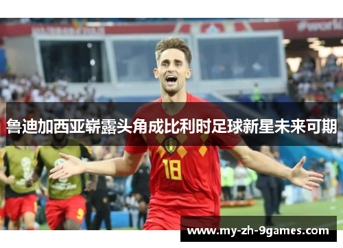 鲁迪加西亚崭露头角成比利时足球新星未来可期