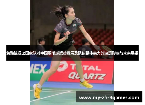 黄雅琼退出国家队对中国羽毛球运动发展及队伍整体实力的深远影响与未来展望