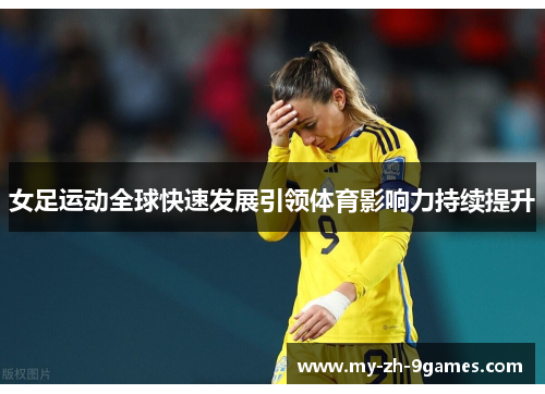女足运动全球快速发展引领体育影响力持续提升 女足运动全球快速发展引领体育影响力持续提升