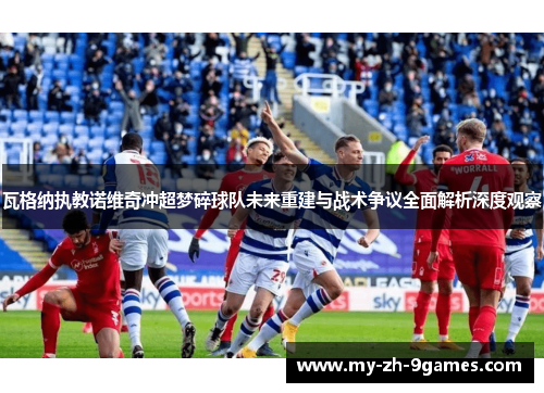 瓦格纳执教诺维奇冲超梦碎球队未来重建与战术争议全面解析深度观察
