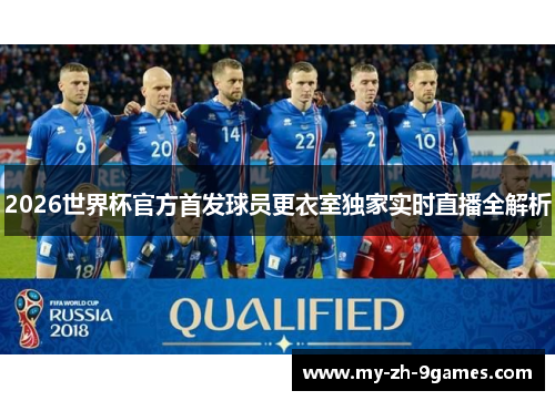 2026世界杯官方首发球员更衣室独家实时直播全解析 2026世界杯官方首发球员更衣室独家实时直播全解析