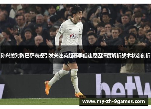 孙兴慜对阵巴萨表现引发关注英超赛季低迷原因深度解析战术状态剖析 孙兴慜对阵巴萨表现引发关注英超赛季低迷原因深度解析战术状态剖析